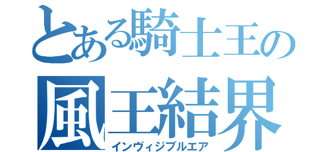 とある騎士王の風王結界（インヴィジブルエア）