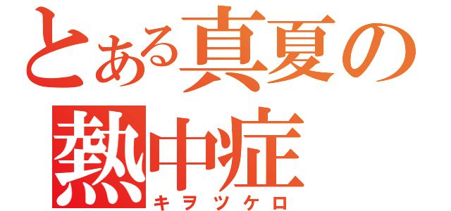 とある真夏の熱中症（キヲツケロ）