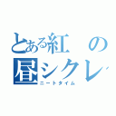 とある紅の昼シクレ（ニートタイム）