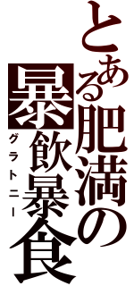 とある肥満の暴飲暴食（グラトニー）