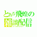 とある飛蝗の雑談配信（トークデリバリー）