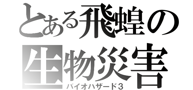 とある飛蝗の生物災害ＩＩＩ（バイオハザード３）