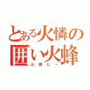 とある火憐の囲い火蜂（火憐ビー）