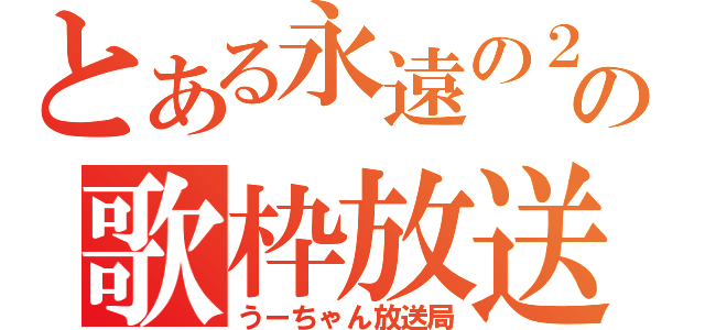 とある永遠の２ちゃいの歌枠放送（うーちゃん放送局）