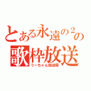 とある永遠の２ちゃいの歌枠放送（うーちゃん放送局）