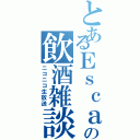 とあるＥｓｃａの飲酒雑談（ニコニコ生放送）