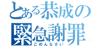 とある恭成の緊急謝罪（ごめんなさい）