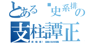 とある歷史系排の支柱譚正（疼 喘 累！ 系隊の生存克難）