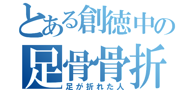 とある創徳中の足骨骨折（足が折れた人）