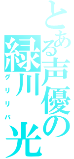 とある声優の緑川　光（グリリバ）