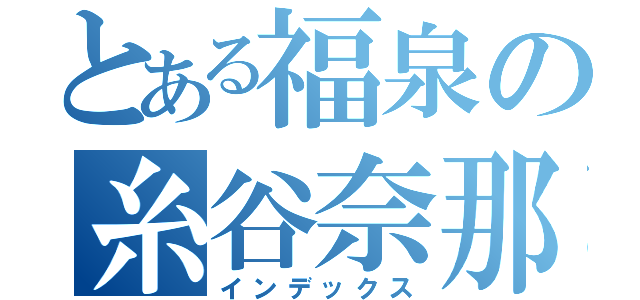 とある福泉の糸谷奈那（インデックス）