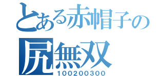 とある赤帽子の尻無双（１００２００３００）