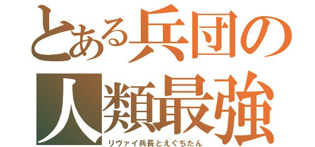 とある兵団の人類最強（リヴァイ兵長とえぐちたん）