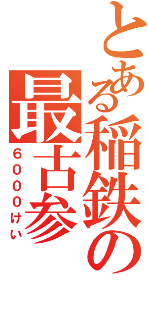 とある稲鉄の最古参（６０００けい）