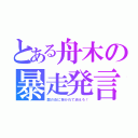 とある舟木の暴走発言（闇の炎に抱かれて消えろ！）