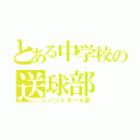 とある中学校の送球部（ハンドボール部）