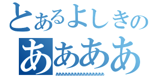 とあるよしきのああああああああああああああああああああああ（ああああああああああああああああ）