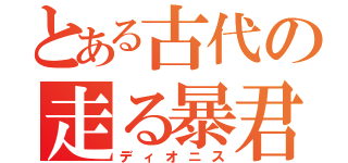 とある古代の走る暴君（ディオニス）