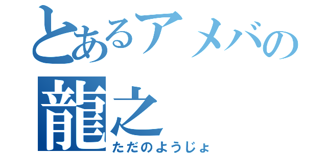 とあるアメバの龍之（ただのようじょ）