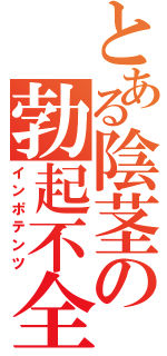 とある陰茎の勃起不全（インポテンツ）