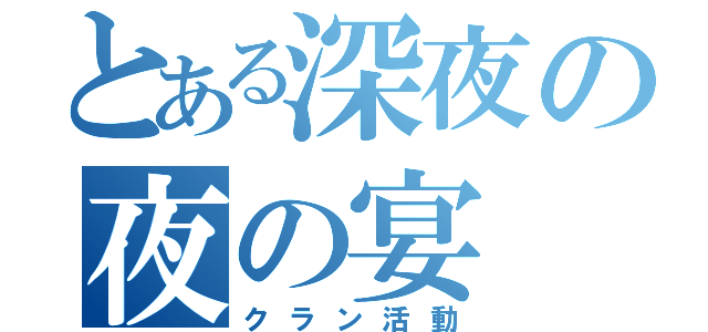 とある深夜の夜の宴（クラン活動）