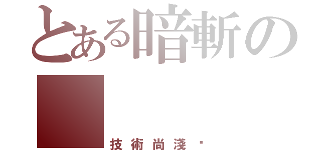 とある暗斬の    鬼痕（技術尚淺·）