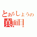 とあるしょうの真面目（雑談）