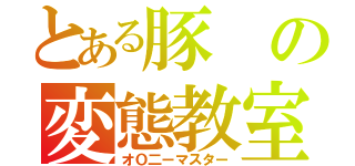 とある豚の変態教室（オＯ二ーマスター）