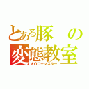 とある豚の変態教室（オＯ二ーマスター）