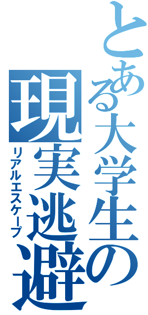 とある大学生の現実逃避（リアルエスケープ）