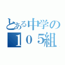 とある中学の１０５組（）