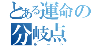 とある運命の分岐点（ルート）