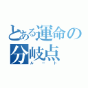 とある運命の分岐点（ルート）