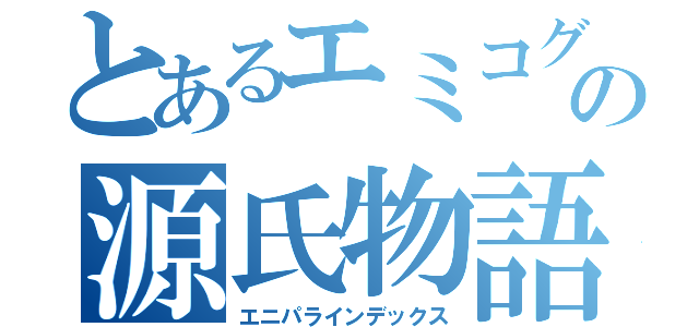 とあるエミコグラの源氏物語（エニパラインデックス）