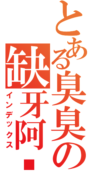 とある臭臭の缺牙阿嬤（インデックス）