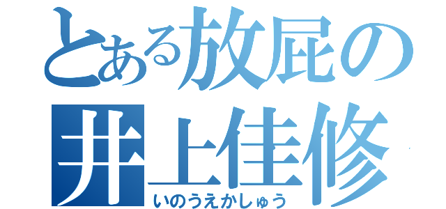 とある放屁の井上佳修（いのうえかしゅう）