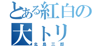 とある紅白の大トリ（北島三郎）