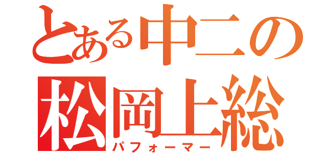 とある中二の松岡上総（パフォーマー）