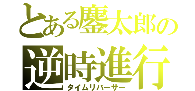 とある鏖太郎の逆時進行（タイムリバーサー）