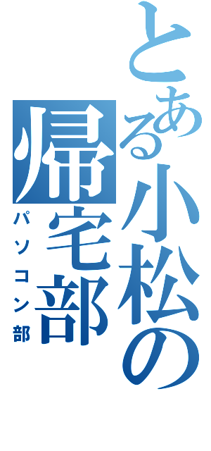 とある小松の帰宅部（パソコン部）