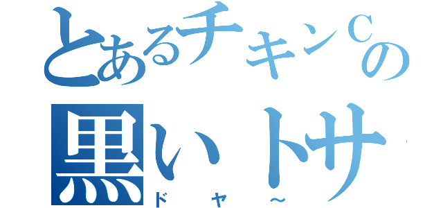 とあるチキンＣの黒いトサカ（ドヤ～）