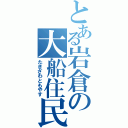 とある岩倉の大船住民（たきざわともやす）