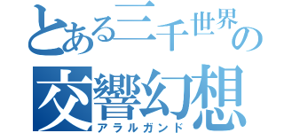 とある三千世界の交響幻想（アラルガンド）