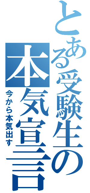 とある受験生の本気宣言（今から本気出す）