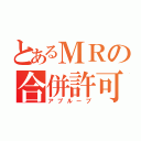 とあるＭＲの合併許可（アプルーブ）