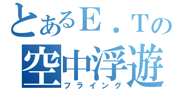 とあるＥ．Ｔの空中浮遊（フライング）