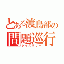 とある渡鳥部の問題巡行（クイズラリー）