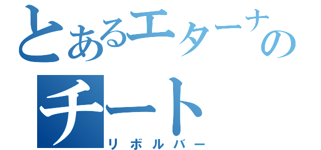 とあるエターナルのチート（リボルバー）