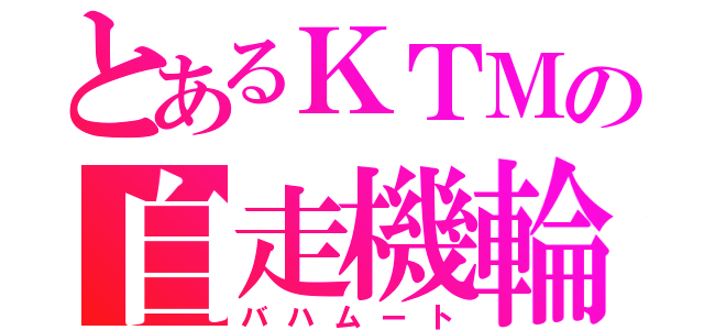 とあるＫＴＭの自走機輪（バハムート）