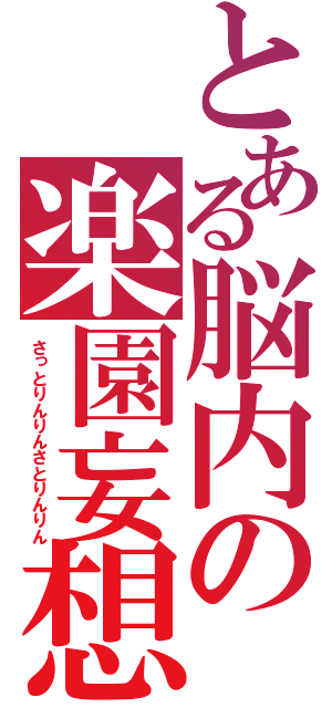 とある脳内の楽園妄想（さっとりんりんさとりんりん）